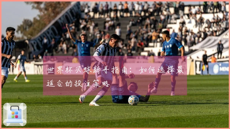 世界杯买球新手指南：如何选择最适合的投注策略