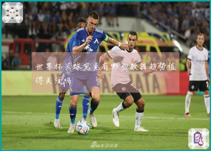 世界杯买球究竟有哪些数据趋势值得关注吗