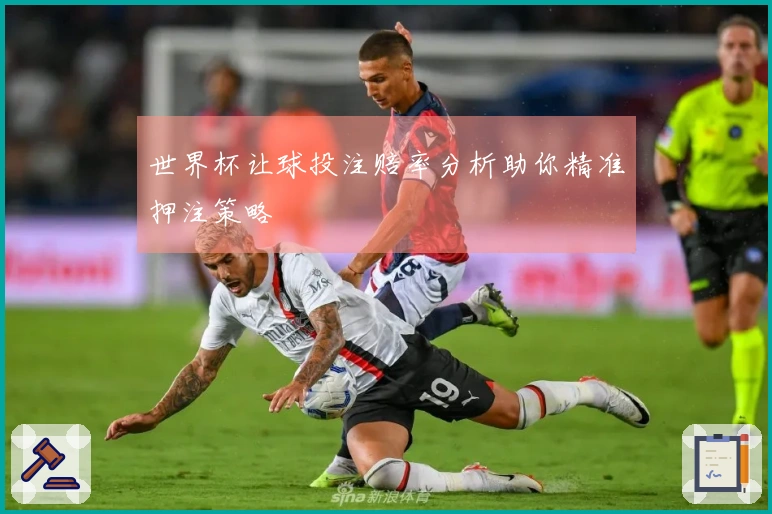 世界杯让球投注赔率分析助你精准押注策略
