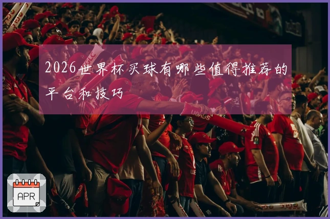 2026世界杯买球有哪些值得推荐的平台和技巧