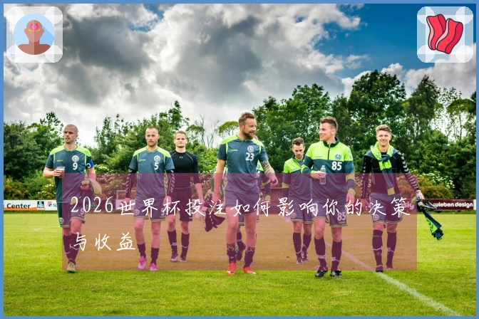 2026世界杯投注如何影响你的决策与收益