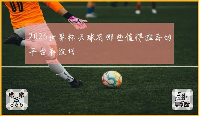 2026世界杯买球有哪些值得推荐的平台和技巧