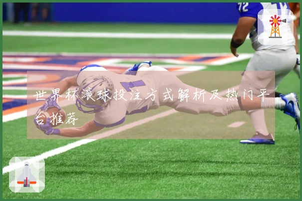 世界杯滚球投注方式解析及热门平台推荐