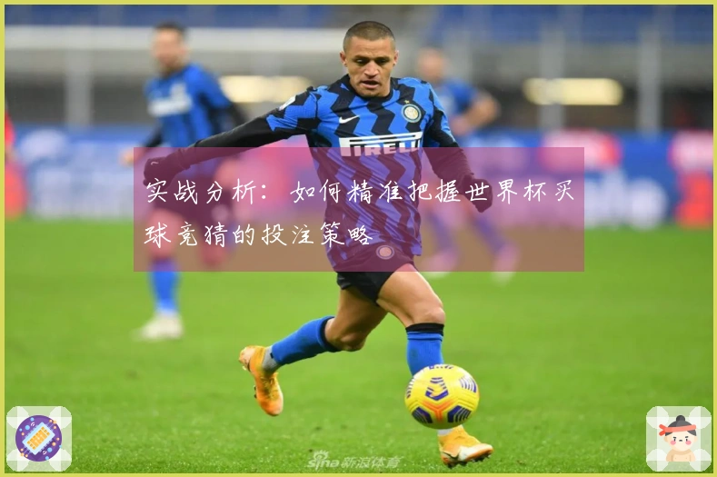 实战分析：如何精准把握世界杯买球竞猜的投注策略