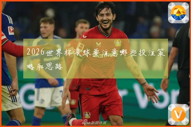 2026世界杯滚球要注意哪些投注策略和思路