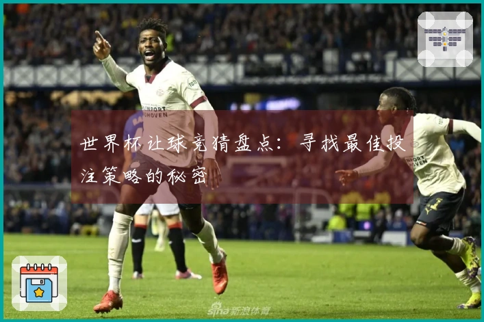 世界杯让球竞猜盘点：寻找最佳投注策略的秘密