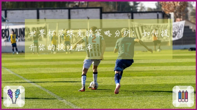 世界杯买球竞猜策略分析：如何提升你的投注胜率
