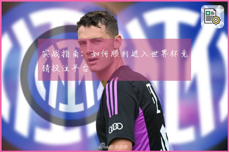 实战指南：如何顺利进入世界杯竞猜投注平台