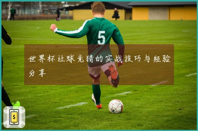 世界杯让球竞猜的实战技巧与经验分享