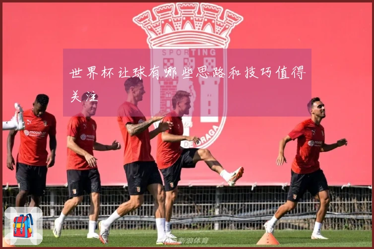 世界杯让球有哪些思路和技巧值得关注