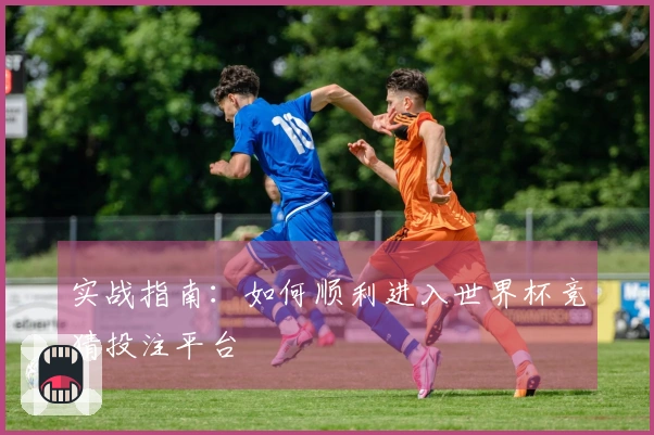 实战指南：如何顺利进入世界杯竞猜投注平台