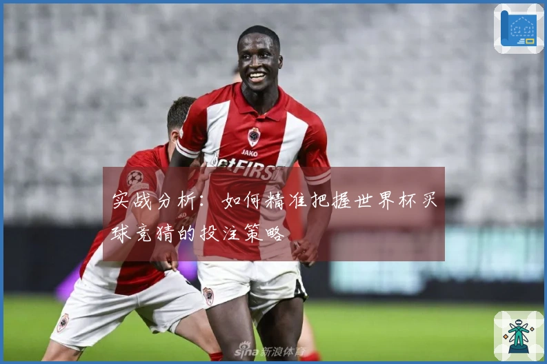 实战分析：如何精准把握世界杯买球竞猜的投注策略
