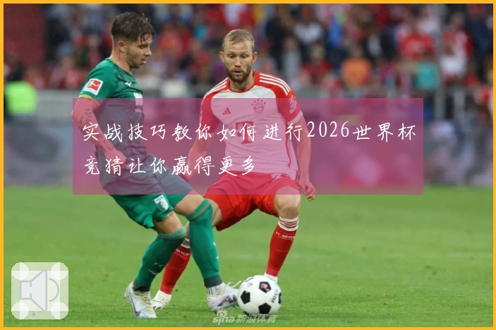 实战技巧教你如何进行2026世界杯竞猜让你赢得更多