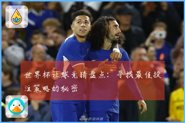 世界杯让球竞猜盘点：寻找最佳投注策略的秘密