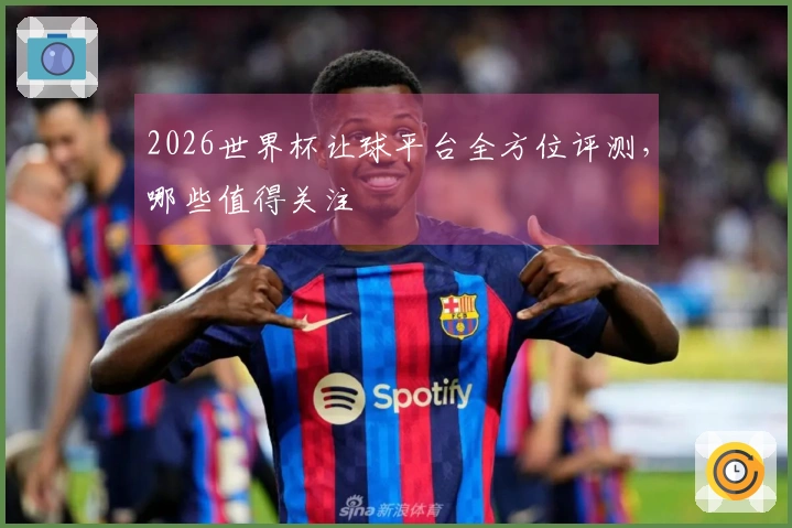2026世界杯让球平台全方位评测，哪些值得关注