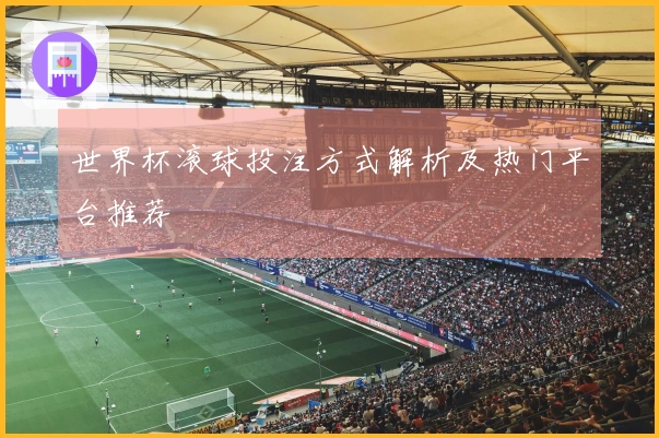 世界杯滚球投注方式解析及热门平台推荐