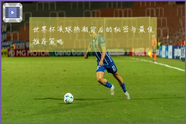 世界杯滚球热潮背后的秘密与最佳推荐策略